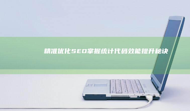 精准优化SEO：掌握统计代码效能提升秘诀