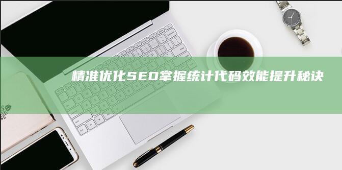 精准优化SEO：掌握统计代码效能提升秘诀