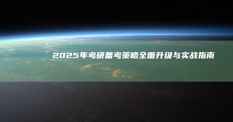 2025年考研：备考策略全面升级与实战指南